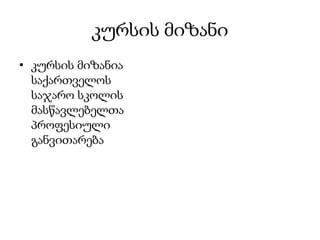 კურსის მიზანი
• კურსის მიზანია
  საქართველოს
  საჯარო სკოლის
  მასწავლებელთა
  პროფესიული
  განვითარება
 