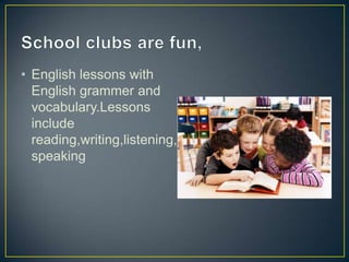 • English lessons with
  English grammer and
  vocabulary.Lessons
  include
  reading,writing,listening,
  speaking
 