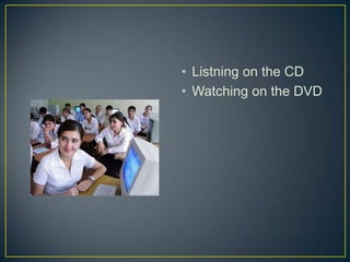 • Listning on the CD
• Watching on the DVD
 
