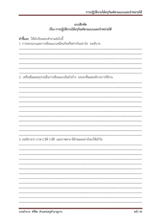 การปฏิบัติงานไม้ครุภัณฑ์ตามแบบและจาหน่ายได้

                                                               แบบฝึกหัด
                                         เรื่อง การปฏิบัติงานไม้ครุภัณฑ์ตามแบบและจาหน่ายได้

คาชี้แจง: ให้นักเรียนตอบคาถามต่อไปนี้
1. การออกแบบและการเขียนแบบเหมือนกันหรือต่างกันอย่างไร จงอธิบาย
.........................................................................................................................................................................
.........................................................................................................................................................................
.........................................................................................................................................................................
.........................................................................................................................................................................
.........................................................................................................................................................................
.........................................................................................................................................................................
2. เครื่องมือและอุปกรณ์ในการเขียนแบบมีอะไรบ้าง จงบอกชื่อและอธิบายการใช้งาน
.........................................................................................................................................................................
.........................................................................................................................................................................
.........................................................................................................................................................................
.........................................................................................................................................................................
.........................................................................................................................................................................
.........................................................................................................................................................................
.........................................................................................................................................................................
.........................................................................................................................................................................
.........................................................................................................................................................................
.........................................................................................................................................................................
.........................................................................................................................................................................
.........................................................................................................................................................................
3. จงอธิบายว่า ภาพ 2 มิติ 3 มิติ และภาพฉาย มีลักษณะอย่างไรมาให้เข้าใจ
.........................................................................................................................................................................
.........................................................................................................................................................................
.........................................................................................................................................................................
.........................................................................................................................................................................
.........................................................................................................................................................................
.........................................................................................................................................................................
.........................................................................................................................................................................
.........................................................................................................................................................................
.........................................................................................................................................................................
.........................................................................................................................................................................
.........................................................................................................................................................................
.........................................................................................................................................................................
.........................................................................................................................................................................

นายอานาจ ศรีทิม ตาแหน่งครูชานาญการ                                                                                                                            หน้า 39
 