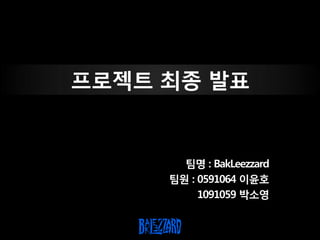 프로젝트 최종 발표


       팀명 : BakLeezzard
     팀원 : 0591064 이윤호
          1091059 박소영
 