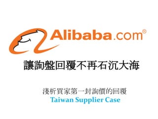 讓詢盤回覆不再石沉大海

 淺析買家第一封詢價的回覆
  Taiwan Supplier Case
 