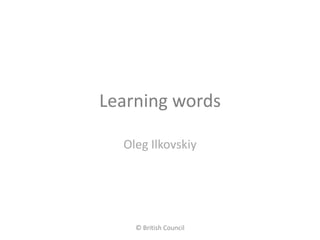 Learning words

  Oleg Ilkovskiy




    © British Council
 