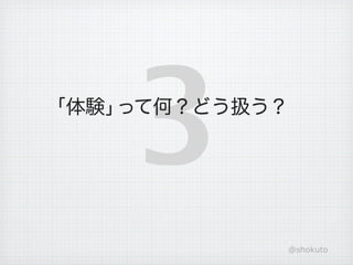 「体験」

    3
    って何？どう扱う？




            @shokuto
 