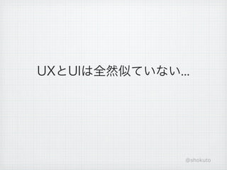 UXとUIは全然似ていない...




               @shokuto
 