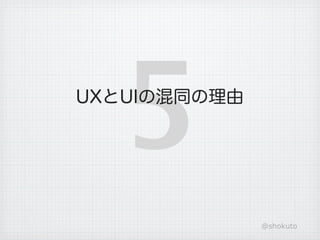 5
UXとUIの混同の理由




              @shokuto
 
