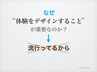 なぜ
体験をデザインすること
  が重要なのか？


  流行ってるから


            @shokuto
 