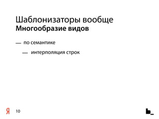 Шаблонизаторы вообще
Многообразие видов
— по семантике
     — интерполяция строк




10
 