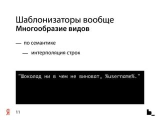 Шаблонизаторы вообще
Многообразие видов
— по семантике
     — интерполяция строк



 "Шоколад ни в чем не виноват, %username%."




11
 