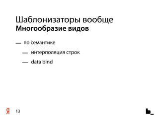 Шаблонизаторы вообще
Многообразие видов
— по семантике
     — интерполяция строк
     — data bind




13
 