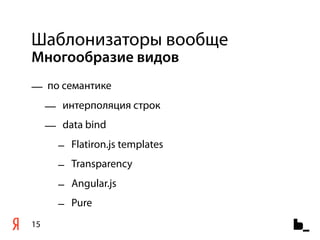 Шаблонизаторы вообще
Многообразие видов
— по семантике
     — интерполяция строк
     — data bind
       – Flatiron.js templates
       – Transparency
       – Angular.js
       – Pure
15
 