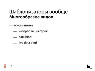 Шаблонизаторы вообще
Многообразие видов
— по семантике
     — интерполяция строк
     — data bind
     — live data bind




16
 
