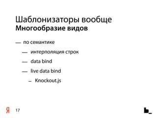 Шаблонизаторы вообще
Многообразие видов
— по семантике
     — интерполяция строк
     — data bind
     — live data bind
       – Knockout.js




17
 
