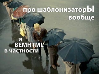 про шаблонизаторЫ
                вообще


     и
    BEMHTML
в частности
 