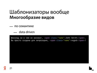 Шаблонизаторы вообще
Многообразие видов
— по семантике
     — data driven
 Шоколад ни в чем не виноват, <span class="name">John Smith</span>.
 Вы просто созданы для лепрозория, <span class="name">veged</span>!




21
 
