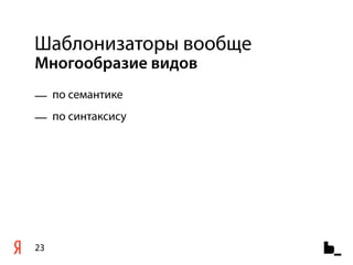 Шаблонизаторы вообще
Многообразие видов
— по семантике
— по синтаксису




23
 