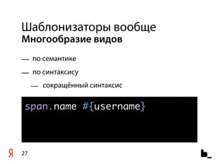 Шаблонизаторы вообще
Многообразие видов
— по семантике
— по синтаксису
     — сокращённый синтаксис

 span.name #{username}



27
 