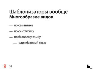 Шаблонизаторы вообще
Многообразие видов
— по семантике
— по синтаксису
— по базовому языку
     — один базовый язык




32
 