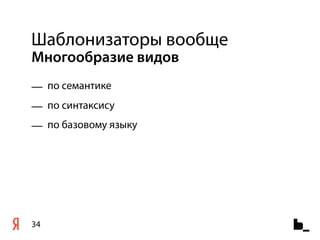 Шаблонизаторы вообще
Многообразие видов
— по семантике
— по синтаксису
— по базовому языку




34
 