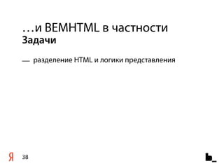…и BEMHTML в частности
Задачи
— разделение HTML и логики представления




38
 