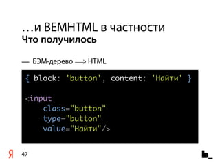 …и BEMHTML в частности
Что получилось

— БЭМ-дерево ⟹ HTML

 { block: 'button', content: 'Найти' }

 <input
     class="button"
     type="button"
     value="Найти"/>


47
 