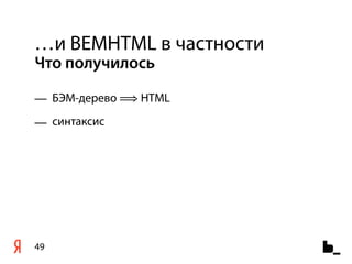…и BEMHTML в частности
Что получилось

— БЭМ-дерево ⟹ HTML
— синтаксис




49
 