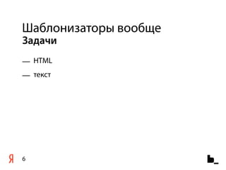 Шаблонизаторы вообще
Задачи
— HTML
— текст




6
 