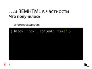 …и BEMHTML в частности
Что получилось
— многопроходность

 { block: 'box', content: 'text' }




61
 