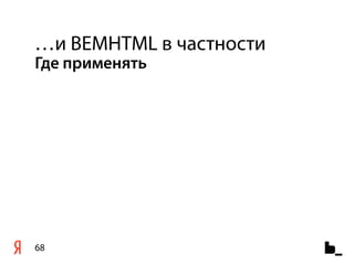 …и BEMHTML в частности
Где применять




68
 