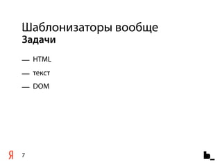 Шаблонизаторы вообще
Задачи
— HTML
— текст
— DOM




7
 