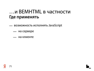 …и BEMHTML в частности
Где применять
— возможность исполнять JavaScript
     — на сервере
     — на клиенте




71
 