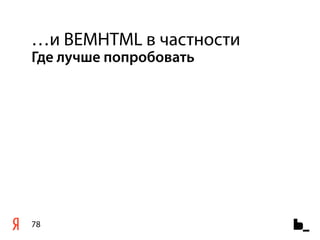 …и BEMHTML в частности
Где лучше попробовать




78
 