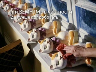 …и BEMHTML в частности
Где лучше попробовать
 