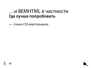 …и BEMHTML в частности
Где лучше попробовать
— cтанок CSS-верстальщика




80
 