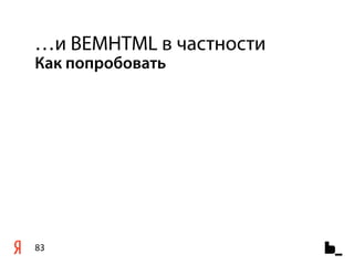 …и BEMHTML в частности
Как попробовать




83
 