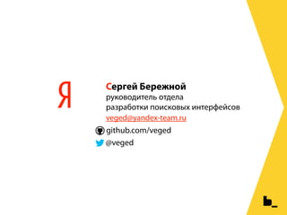 Сергей Бережной
руководитель отдела
разработки поисковых интерфейсов
veged@yandex-team.ru
github.com/veged
@veged
 
