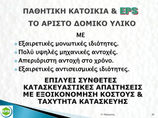 ME
 Εξαιρετικές μονωτικές ιδιότητες.

 Πολύ υψηλές μηχανικές αντοχές.

 Απεριόριστη αντοχή στο χρόνο.

 Εξαιρετικές αντισεισμικές ιδιότητες.

       ΕΠΙΛΥΕΙ ΣΥΝΘΕΤΕΣ
  ΚΑΤΑΣΚΕΥΑΣΤΙΚΕΣ ΑΠΑΙΤΗΣΕΙΣ
  ΜΕ ΕΞΟΙΚΟΝΟΜΗΣΗ ΚΟΣΤΟΥΣ &
     ΤΑΧΥΤΗΤΑ ΚΑΤΑΣΚΕΥΗΣ
                            Π. Πατενιώτης   23
 