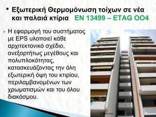 • Εξωτερική Θερμομόνωση τοίχων σε νέα
     και παλαιά κτίρια EN 13499 – ΕΤΑG OO4
   Η εφαρμογή του συστήματος
    με EPS υλοποιεί κάθε
    αρχιτεκτονικό σχέδιο,
    ανεξαρτήτως μεγέθους και
    πολυπλοκότητας,
    κατασκευάζοντας την όλη
    εξωτερική όψη του κτιρίου,
    περιλαμβανομένων των
    χρωματισμών και του όλου
    διακόσμου.

                                 Π. Πατενιώτης   34
 