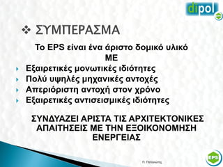Το EPS είναι ένα άριστο δομικό υλικό
                       ΜΕ
   Εξαιρετικές μονωτικές ιδιότητες
   Πολύ υψηλές μηχανικές αντοχές
   Απεριόριστη αντοχή στον χρόνο
   Εξαιρετικές αντισεισμικές ιδιότητες

     ΣΥΝΔΥΑΖΕΙ ΑΡΙΣΤΑ ΤΙΣ ΑΡΧΙΤΕΚΤΟΝΙΚΕΣ
      ΑΠΑΙΤΗΣΕΙΣ ΜΕ ΤΗΝ ΕΞΟΙΚΟΝΟΜΗΣΗ
                 ΕΝΕΡΓΕΙΑΣ

                               Π. Πατενιώτης   57
 