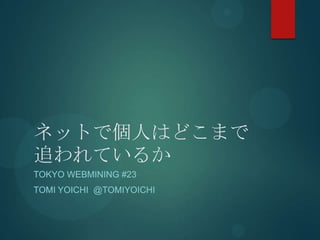 ネットで個人はどこまで
追われているか
TOKYO WEBMINING #23
TOMI YOICHI @TOMIYOICHI
 