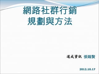 網路社群行銷
 規劃與方法


    道成資訊 張賜賢


         2012.10.17
 