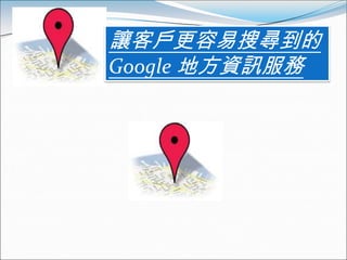 讓客戶更容易搜尋到的
Google 地方資訊服務
 