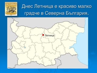 Днес Летница е красиво малко
 градче в Северна България.



         Летница
 
