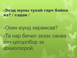 -Эхэд юуны тухай гарч байна
вэ? / сэдэв /


-Охин юунд харамсав?
-Та нар бичил эхээс санаа
авч цогцолбор эх
зохиогоорой.
 