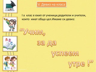 V. Девиз на класа

І а клас е екип от ученици,родители и учители,
които имат обща цел.Имаме си девиз:
 