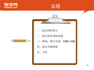 议程




一、淘宝网的简介

二、淘宝软件基础设施

三、事例：图片存储、CDN与DB

四、淘宝开源策略

五、小结



                   10
 