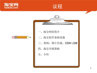 议程




一、淘宝网的简介

二、淘宝软件基础设施

三、事例：图片存储、CDN与DB

四、淘宝开源策略

五、小结



                   4
 