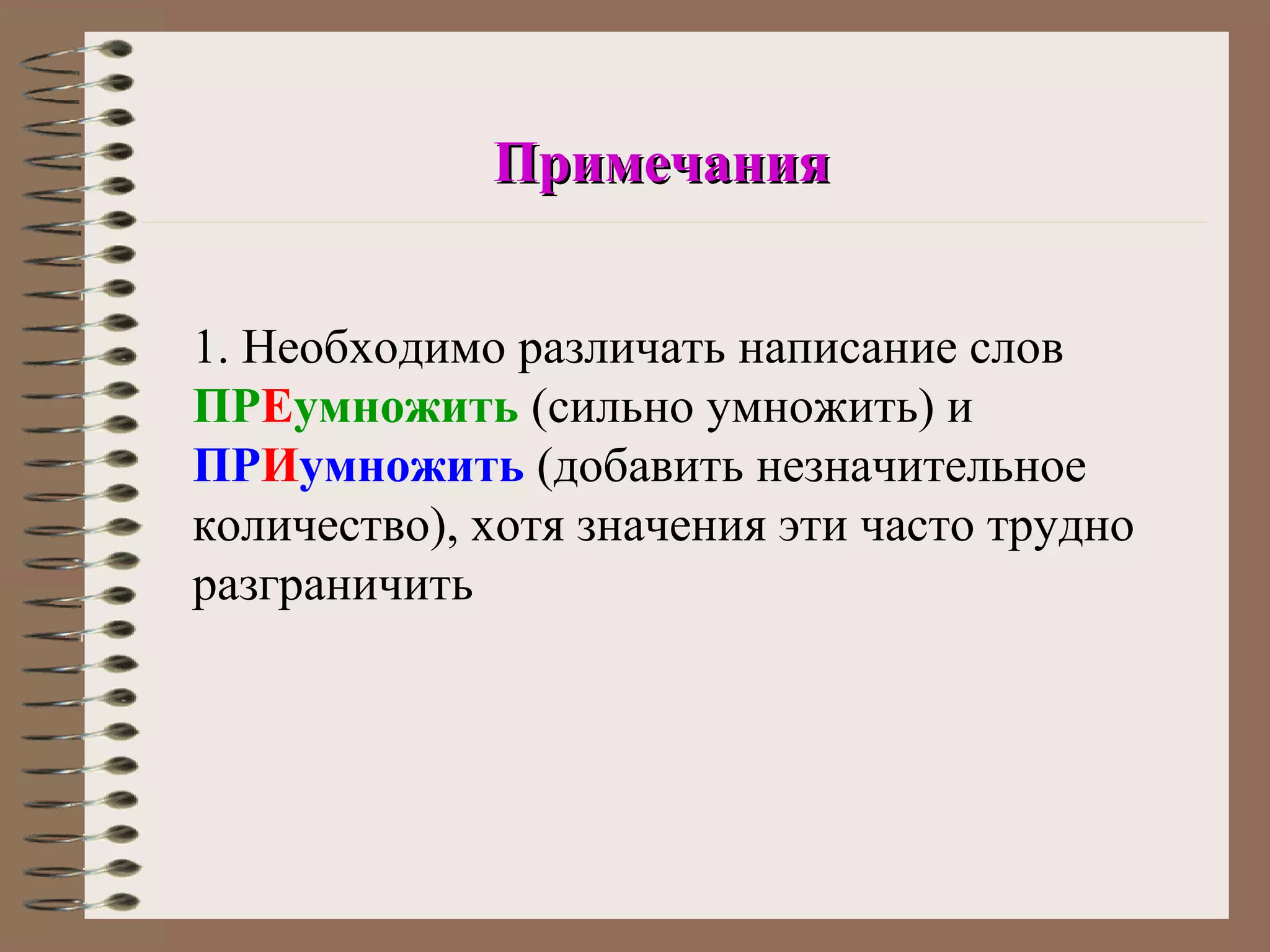 Примечания


1. Необходимо различать написание слов
ПРЕумножить (сильно умножить) и
ПРИумножить (добавить незначительное
количество), хотя значения эти часто трудно
разграничить
 