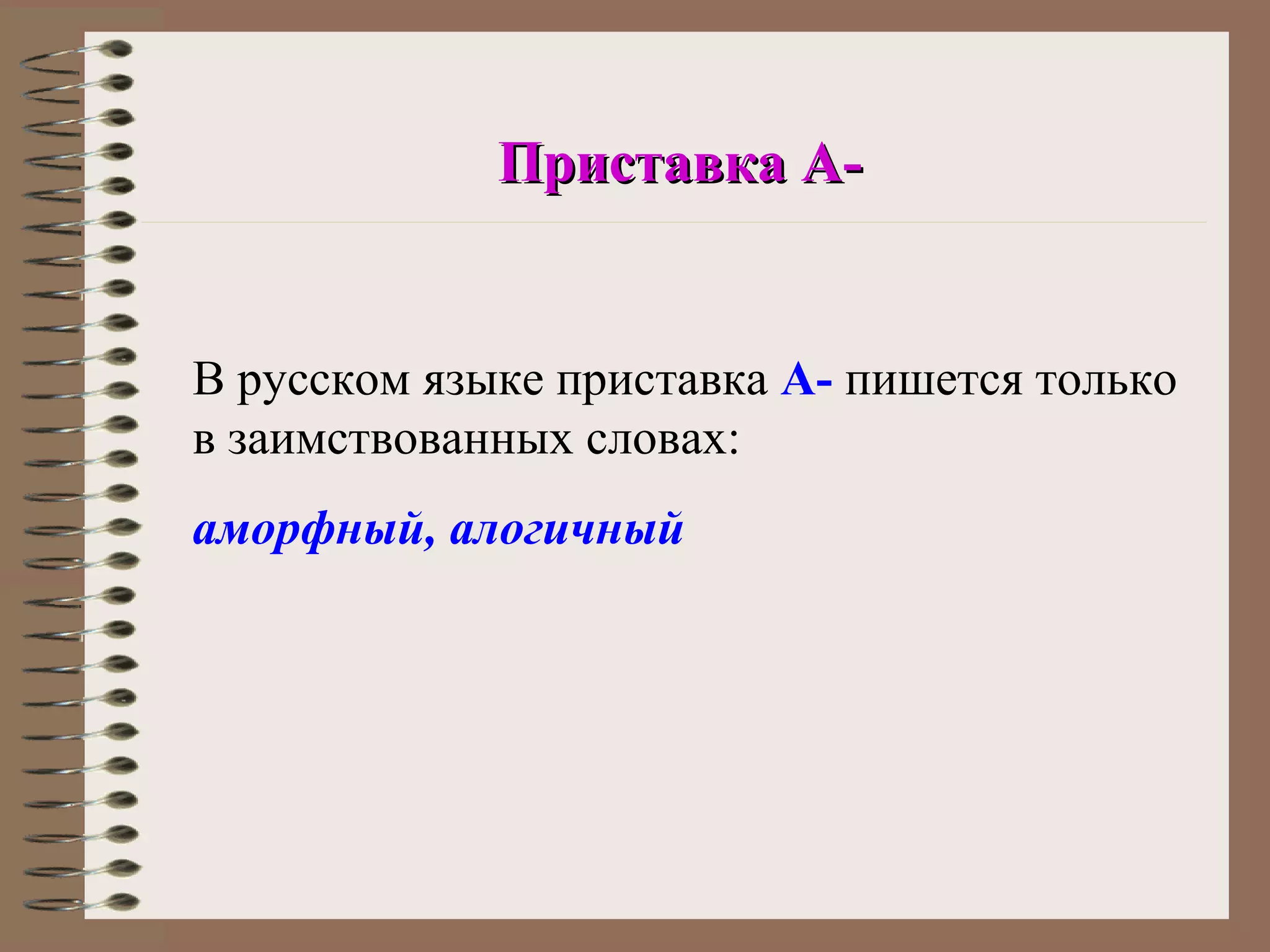 Приставка А-


В русском языке приставка А- пишется только
в заимствованных словах:
аморфный, алогичный
 