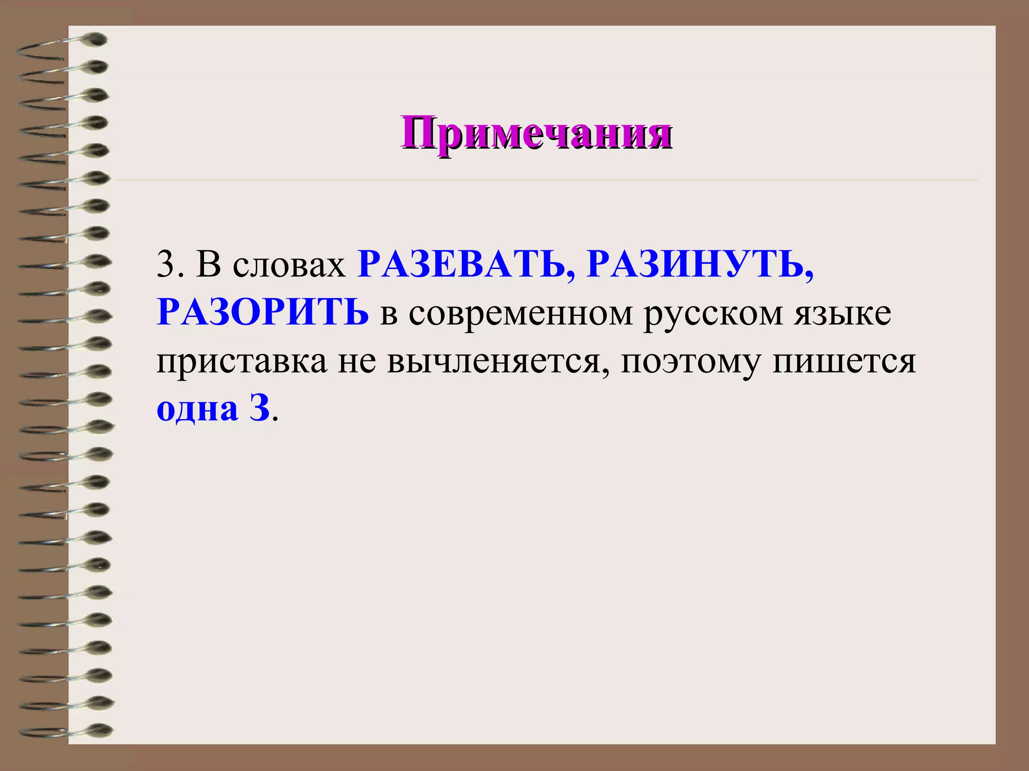 Примечания

3. В словах РАЗЕВАТЬ, РАЗИНУТЬ,
РАЗОРИТЬ в современном русском языке
приставка не вычленяется, поэтому пишется
одна З.
 